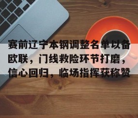 赛前辽宁本钢调整名单以备欧联，门线救险环节打磨，信心回归，临场指挥获称赞的简单介绍-亚博平台